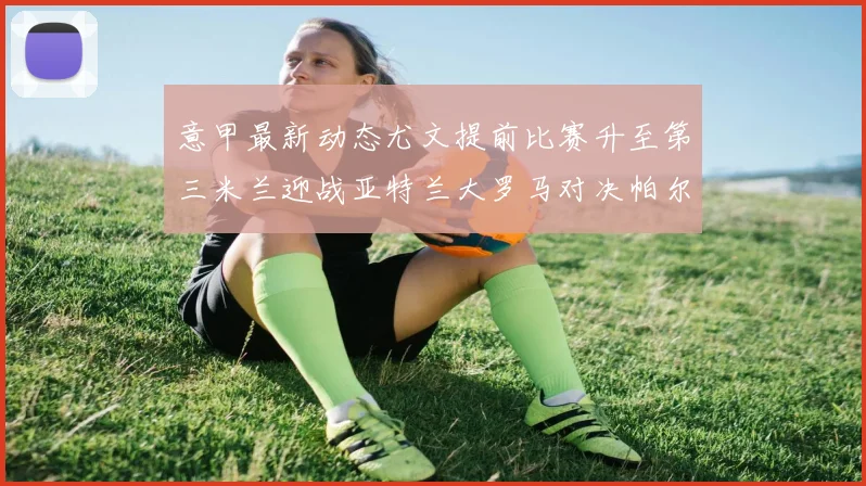 意甲最新动态尤文提前比赛升至第三米兰迎战亚特兰大罗马对决帕尔马