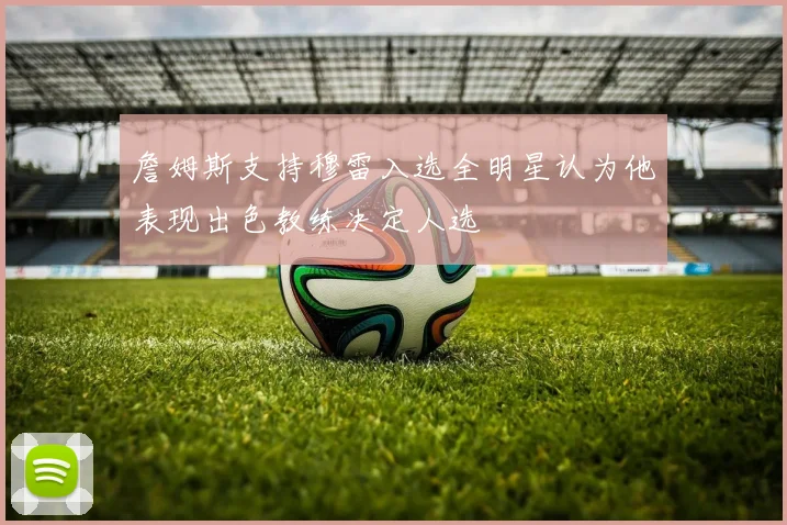 詹姆斯支持穆雷入选全明星认为他表现出色教练决定人选