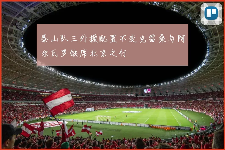 泰山队三外援配置不变克雷桑与阿尔瓦罗缺席北京之行