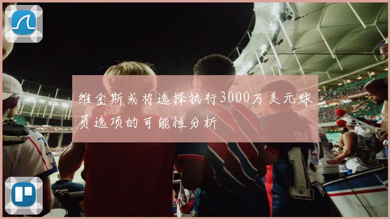 维金斯或将选择执行3000万美元球员选项的可能性分析