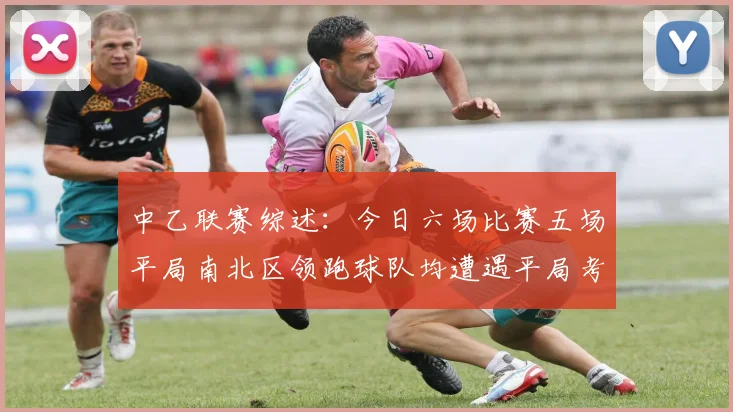 中乙联赛综述：今日六场比赛五场平局南北区领跑球队均遭遇平局考验