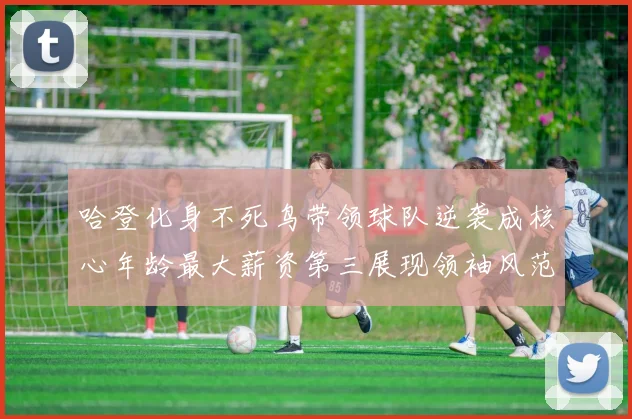 哈登化身不死鸟带领球队逆袭成核心年龄最大薪资第三展现领袖风范