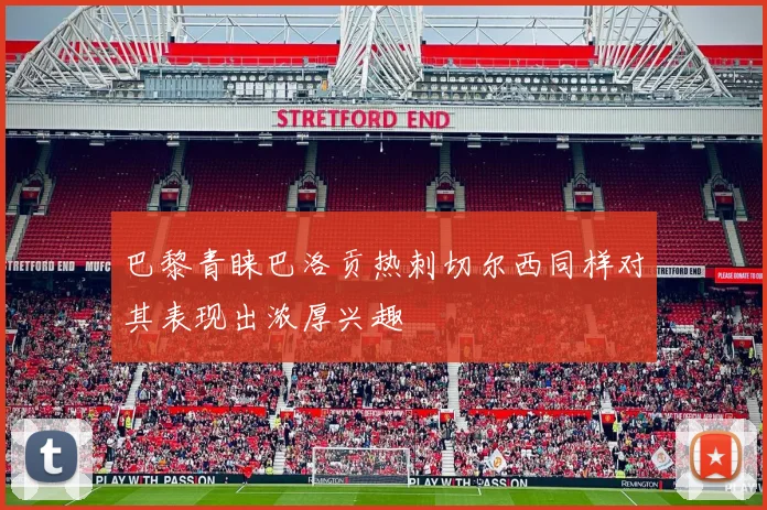 巴黎青睐巴洛贡热刺切尔西同样对其表现出浓厚兴趣