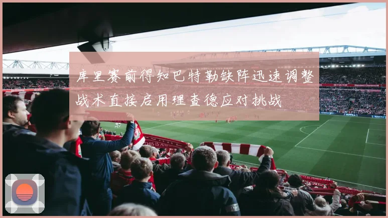 库里赛前得知巴特勒缺阵迅速调整战术直接启用理查德应对挑战