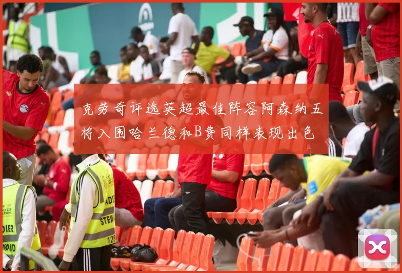 克劳奇评选英超最佳阵容阿森纳五将入围哈兰德和B费同样表现出色