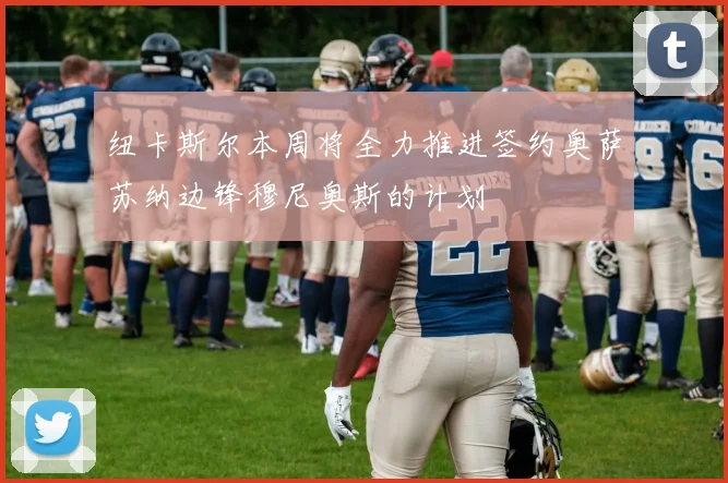 纽卡斯尔本周将全力推进签约奥萨苏纳边锋穆尼奥斯的计划