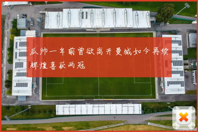 瓜帅一年前曾欲离开曼城如今再续辉煌喜获两冠
