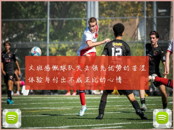 文班感慨球队失去领先优势的苦涩体验与付出不成正比的心情