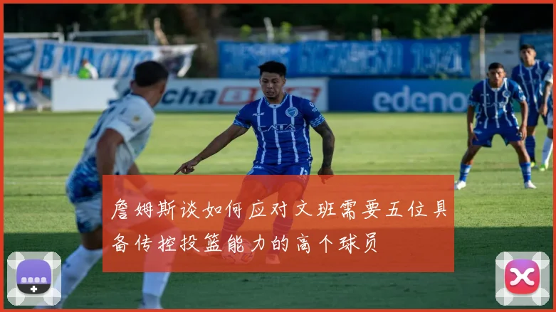 詹姆斯谈如何应对文班需要五位具备传控投篮能力的高个球员
