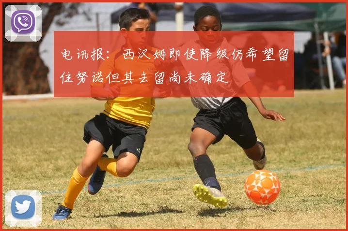 电讯报：西汉姆即使降级仍希望留住努诺但其去留尚未确定