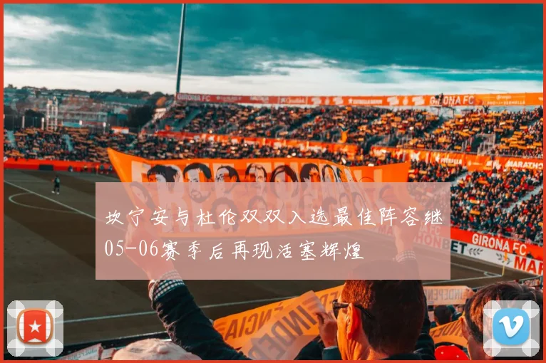 坎宁安与杜伦双双入选最佳阵容继05-06赛季后再现活塞辉煌